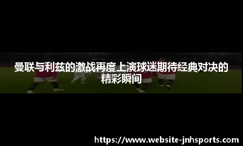 曼联与利兹的激战再度上演球迷期待经典对决的精彩瞬间