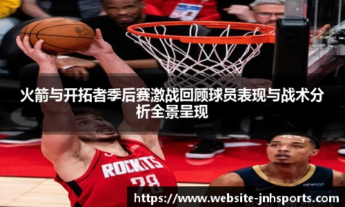 火箭与开拓者季后赛激战回顾球员表现与战术分析全景呈现