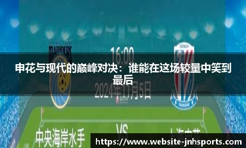 申花与现代的巅峰对决：谁能在这场较量中笑到最后