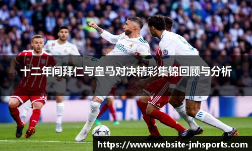 十二年间拜仁与皇马对决精彩集锦回顾与分析